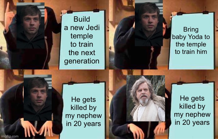 Gru's Plan | Build a new Jedi temple to train the next generation; Bring baby Yoda to the temple to train him; He gets killed by my nephew in 20 years; He gets killed by my nephew in 20 years | image tagged in memes,gru's plan | made w/ Imgflip meme maker
