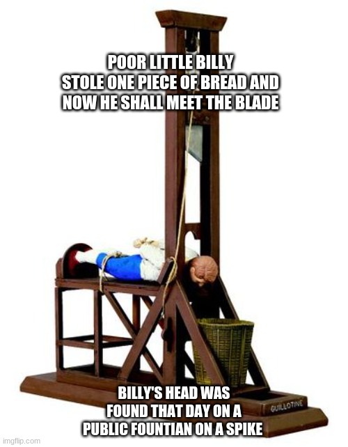 If we find his head we can use it as a bowling ball | POOR LITTLE BILLY STOLE ONE PIECE OF BREAD AND NOW HE SHALL MEET THE BLADE; BILLY'S HEAD WAS FOUND THAT DAY ON A PUBLIC FOUNTIAN ON A SPIKE | image tagged in french revolution | made w/ Imgflip meme maker