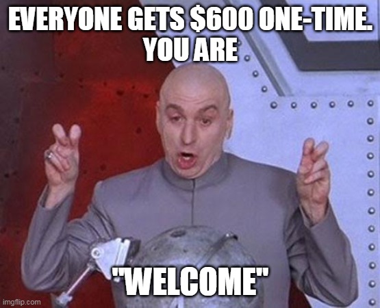 Dr. Evil on Covid-19 relief: You are "Welcome" |  EVERYONE GETS $600 ONE-TIME.
YOU ARE; "WELCOME" | image tagged in memes,dr evil laser | made w/ Imgflip meme maker