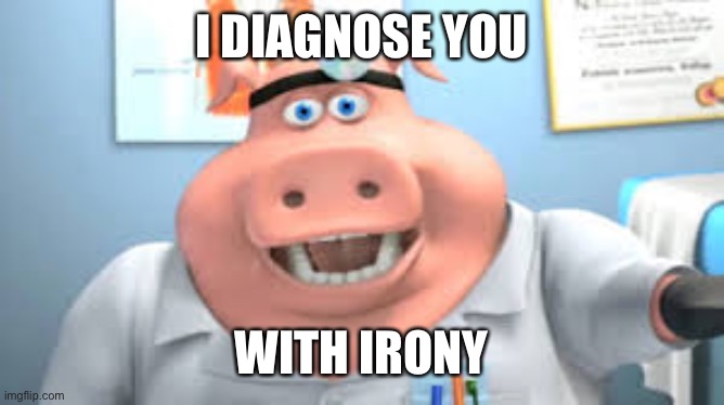 I diagnose you with irony | I DIAGNOSE YOU; WITH IRONY | image tagged in dr pig,i diagnose you with dead,diagnosis,irony,irony meter,comments | made w/ Imgflip meme maker