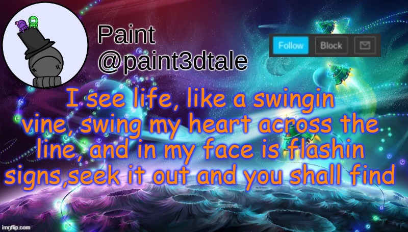 old, but im not that old, young, but im not that bold | I see life, like a swingin vine, swing my heart across the line, and in my face is flashin signs,seek it out and you shall find | image tagged in paint festive announcement | made w/ Imgflip meme maker