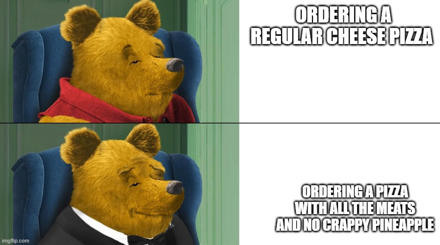 pizza vs PIZZA! | ORDERING A REGULAR CHEESE PIZZA; ORDERING A PIZZA WITH ALL THE MEATS AND NO CRAPPY PINEAPPLE | image tagged in pizza | made w/ Imgflip meme maker