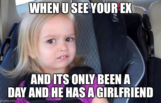 LMAOOOO | WHEN U SEE YOUR EX; AND ITS ONLY BEEN A DAY AND HE HAS A GIRLFRIEND | image tagged in side eyeing chloe | made w/ Imgflip meme maker