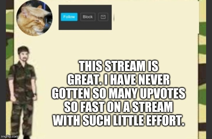 THIS STREAM IS GREAT. I HAVE NEVER GOTTEN SO MANY UPVOTES SO FAST ON A STREAM WITH SUCH LITTLE EFFORT. | made w/ Imgflip meme maker