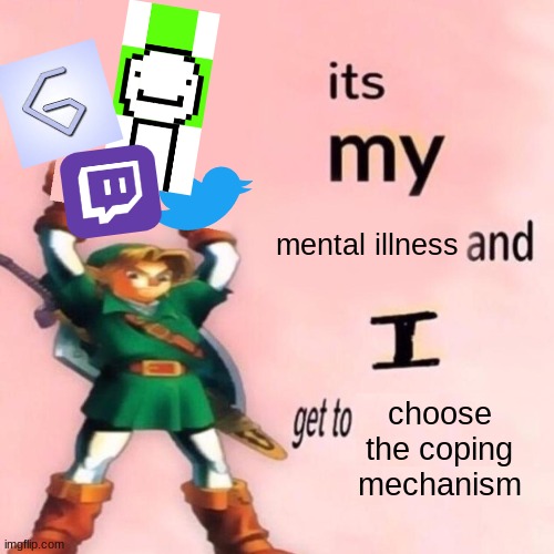 its my mental illness innit | mental illness; choose the coping mechanism | image tagged in it's my ___ and i get to ____ | made w/ Imgflip meme maker