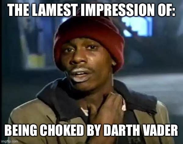 Bad acting | THE LAMEST IMPRESSION OF:; BEING CHOKED BY DARTH VADER | image tagged in memes,y'all got any more of that | made w/ Imgflip meme maker