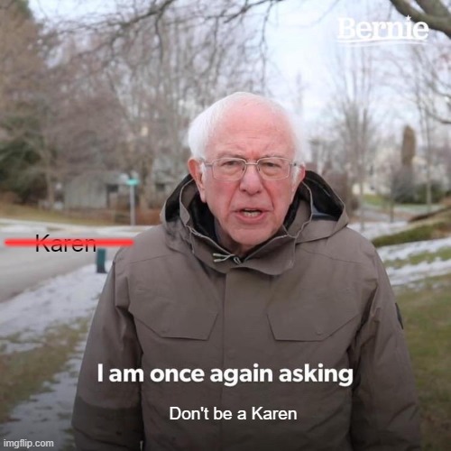 Don't be a Karen | ______; Karen; Don't be a Karen | image tagged in memes,bernie i am once again asking for your support | made w/ Imgflip meme maker