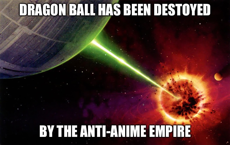Death star firing | DRAGON BALL HAS BEEN DESTOYED; BY THE ANTI-ANIME EMPIRE | image tagged in death star firing | made w/ Imgflip meme maker