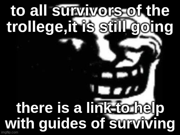 to all people who are in the trollege. take this | to all survivors of the trollege,it is still going; there is a link to help with guides of surviving | image tagged in troll face | made w/ Imgflip meme maker