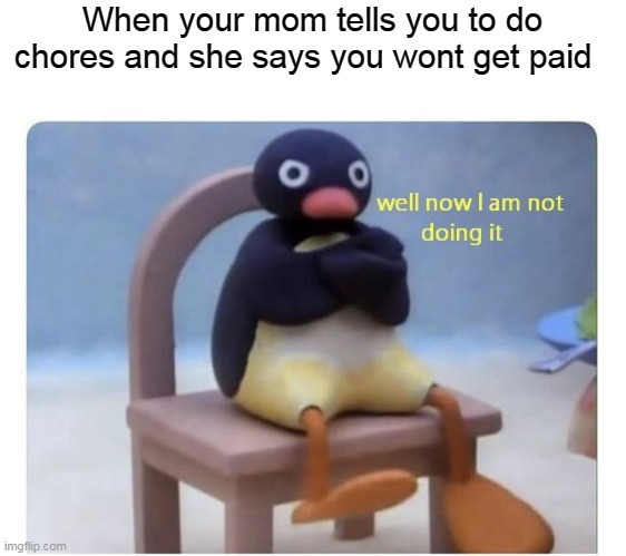 Chore money | When your mom tells you to do chores and she says you wont get paid | image tagged in well now i am not doing it,chores,mom | made w/ Imgflip meme maker