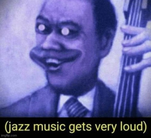 image tagged in jazz music gets very loud | made w/ Imgflip meme maker