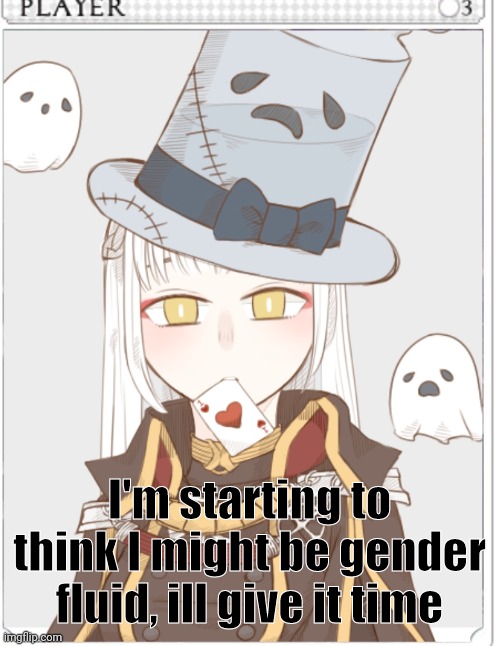 I'm starting to think I might be gender fluid, ill give it time | image tagged in dont read the tags | made w/ Imgflip meme maker