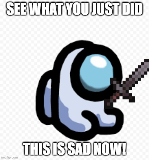 MINI CREWMATE SAD! |  SEE WHAT YOU JUST DID; THIS IS SAD NOW! | image tagged in crewmate,among us | made w/ Imgflip meme maker