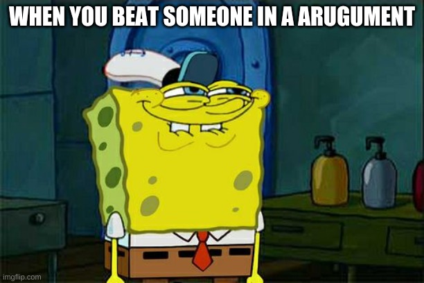 Don't You Squidward Meme | WHEN YOU BEAT SOMEONE IN A ARUGUMENT | image tagged in memes,don't you squidward | made w/ Imgflip meme maker