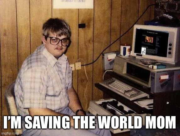 basement geek | I’M SAVING THE WORLD MOM | image tagged in basement geek | made w/ Imgflip meme maker
