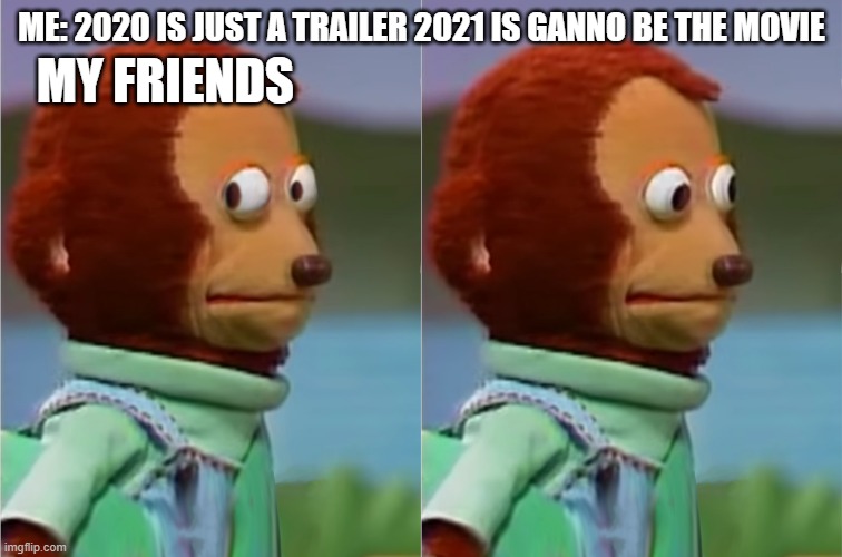 Monkey puppet | ME: 2020 IS JUST A TRAILER 2021 IS GANNO BE THE MOVIE; MY FRIENDS | image tagged in monkey puppet | made w/ Imgflip meme maker