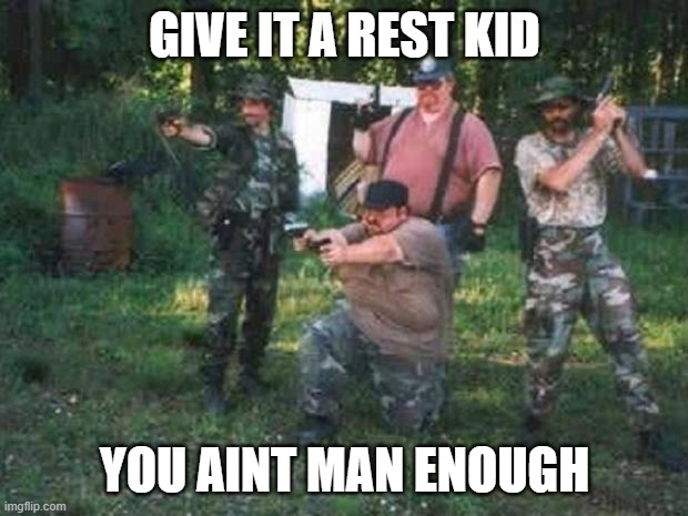 redneck militia | GIVE IT A REST KID YOU AINT MAN ENOUGH | image tagged in redneck militia | made w/ Imgflip meme maker