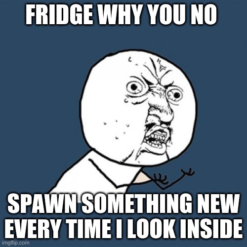 Y U No Meme | FRIDGE WHY YOU NO; SPAWN SOMETHING NEW EVERY TIME I LOOK INSIDE | image tagged in memes,y u no | made w/ Imgflip meme maker