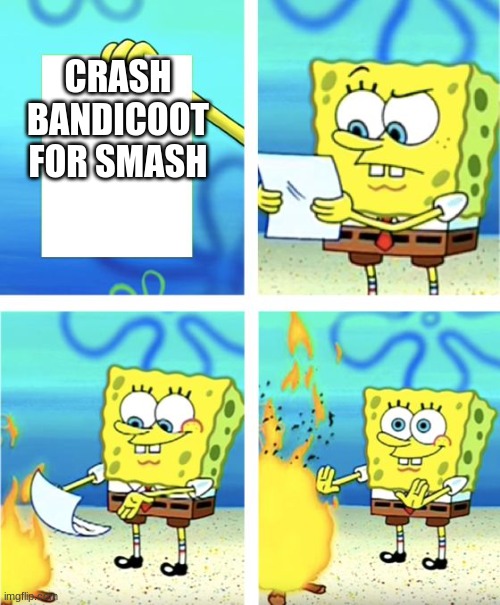 Spongebob Burning Paper | CRASH BANDICOOT FOR SMASH | image tagged in spongebob burning paper | made w/ Imgflip meme maker