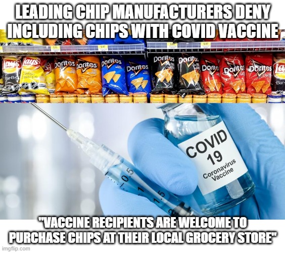 Covid Vaccine Chips | LEADING CHIP MANUFACTURERS DENY INCLUDING CHIPS WITH COVID VACCINE; "VACCINE RECIPIENTS ARE WELCOME TO PURCHASE CHIPS AT THEIR LOCAL GROCERY STORE" | image tagged in vaccine chips | made w/ Imgflip meme maker