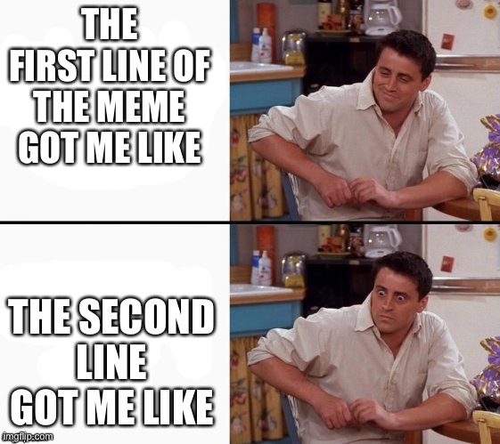 Comprehending Joey | THE FIRST LINE OF THE MEME GOT ME LIKE THE SECOND LINE GOT ME LIKE | image tagged in comprehending joey | made w/ Imgflip meme maker