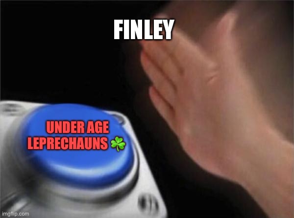 Blank Nut Button Meme | FINLEY; UNDER AGE LEPRECHAUNS ☘️ | image tagged in memes,blank nut button | made w/ Imgflip meme maker