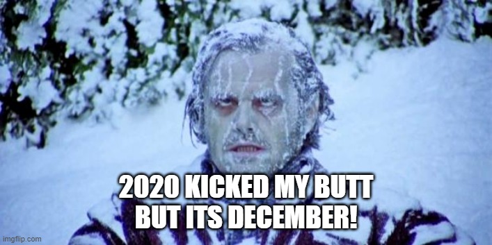 happy holidays | 2020 KICKED MY BUTT
BUT ITS DECEMBER! | image tagged in the shining winter | made w/ Imgflip meme maker
