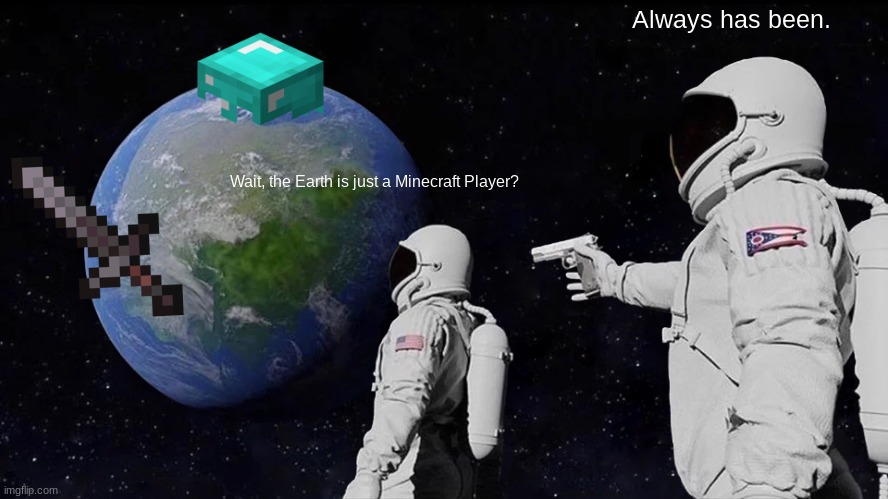 Always Has Been | Always has been. Wait, the Earth is just a Minecraft Player? | image tagged in memes,always has been | made w/ Imgflip meme maker