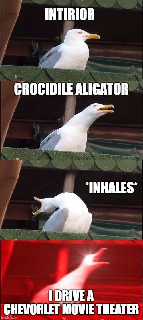 Inhaling Seagull Meme | INTIRIOR; CROCIDILE ALIGATOR; *INHALES*; I DRIVE A CHEVORLET MOVIE THEATER | image tagged in memes,inhaling seagull | made w/ Imgflip meme maker