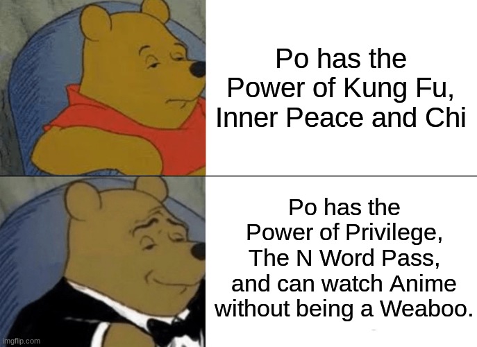 Tuxedo Winnie The Pooh | Po has the Power of Kung Fu, Inner Peace and Chi; Po has the Power of Privilege, The N Word Pass, and can watch Anime without being a Weaboo. | image tagged in memes,tuxedo winnie the pooh | made w/ Imgflip meme maker