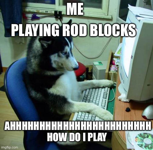 I Have No Idea What I Am Doing | PLAYING ROD BLOCKS; ME; AHHHHHHHHHHHHHHHHHHHHHHHH HOW DO I PLAY | image tagged in memes,i have no idea what i am doing | made w/ Imgflip meme maker