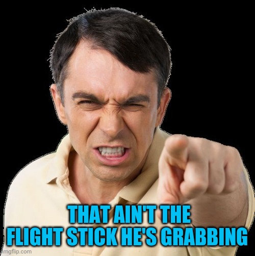 Except you | THAT AIN'T THE FLIGHT STICK HE'S GRABBING | image tagged in except you | made w/ Imgflip meme maker