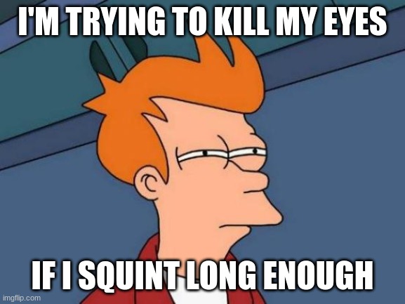 I'M TRYING TO KILL MY EYES IF I SQUINT LONG ENOUGH | image tagged in memes,futurama fry | made w/ Imgflip meme maker