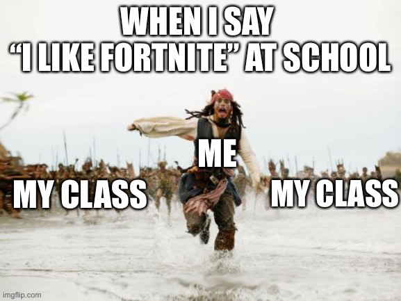 Jack sparrow being chased (improved) | WHEN I SAY 
“I LIKE FORTNITE” AT SCHOOL; ME; MY CLASS; MY CLASS | image tagged in jack sparrow being chased improved | made w/ Imgflip meme maker