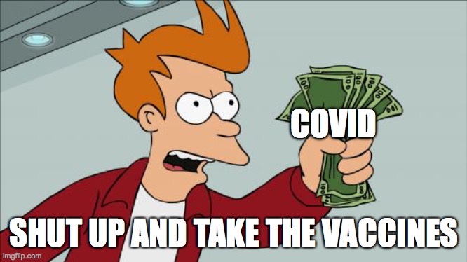 Shut Up And Take My Money Fry | COVID; SHUT UP AND TAKE THE VACCINES | image tagged in memes,shut up and take my money fry | made w/ Imgflip meme maker