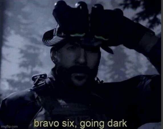 Bravo six going dark | image tagged in bravo six going dark | made w/ Imgflip meme maker