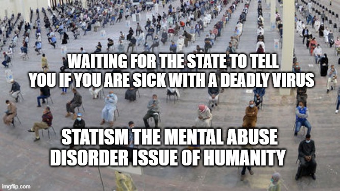 Coronavirus testing waiting room | WAITING FOR THE STATE TO TELL YOU IF YOU ARE SICK WITH A DEADLY VIRUS; STATISM THE MENTAL ABUSE DISORDER ISSUE OF HUMANITY | image tagged in coronavirus testing waiting room | made w/ Imgflip meme maker