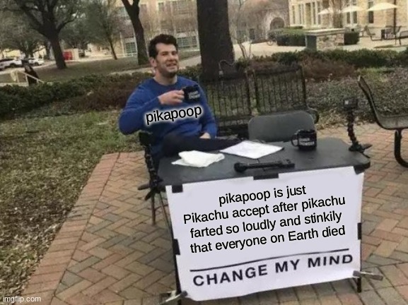 Change My Mind Meme | pikapoop is just Pikachu accept after pikachu farted so loudly and stinkily that everyone on Earth died pikapoop | image tagged in memes,change my mind | made w/ Imgflip meme maker