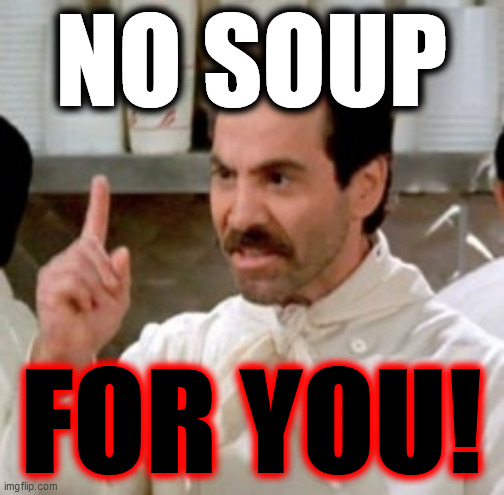 Soup Nazi | NO SOUP FOR YOU! | image tagged in soup nazi | made w/ Imgflip meme maker