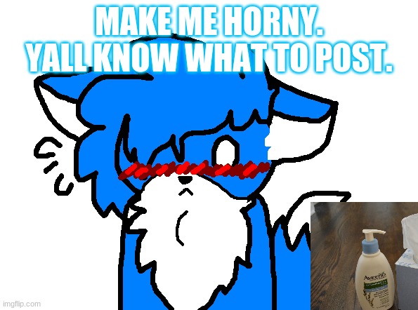 REEEEE | MAKE ME HORNY. YALL KNOW WHAT TO POST. | image tagged in clouddays blushing | made w/ Imgflip meme maker