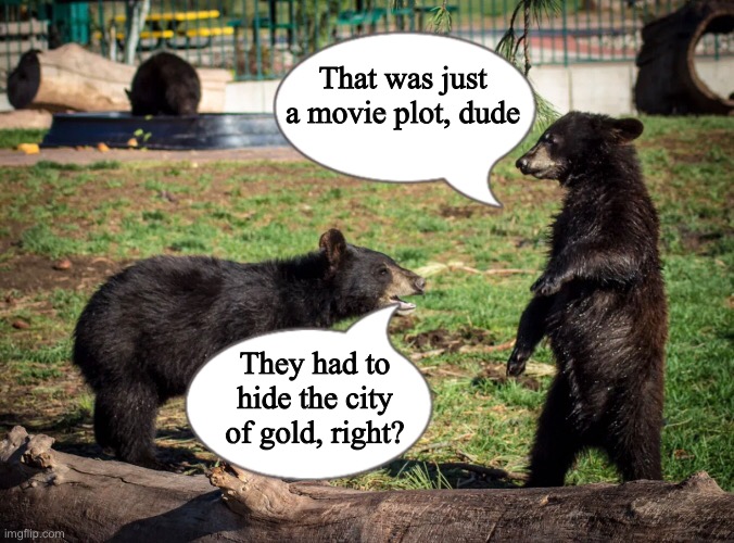 They had to hide the city of gold, right? That was just a movie plot, dude | made w/ Imgflip meme maker