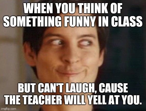 Happens to often. | WHEN YOU THINK OF SOMETHING FUNNY IN CLASS; BUT CAN'T LAUGH, CAUSE THE TEACHER WILL YELL AT YOU. | image tagged in memes,spiderman peter parker | made w/ Imgflip meme maker
