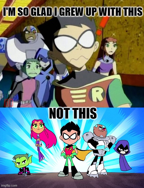 I like the original better. | I'M SO GLAD I GREW UP WITH THIS; NOT THIS | image tagged in teen titans go be like,teen titans go,so glad i grew up with this | made w/ Imgflip meme maker