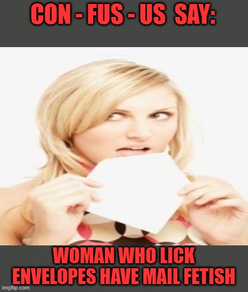 Envelope con |  CON - FUS - US  SAY:; WOMAN WHO LICK ENVELOPES HAVE MAIL FETISH | image tagged in memes,y'all got any more of that | made w/ Imgflip meme maker