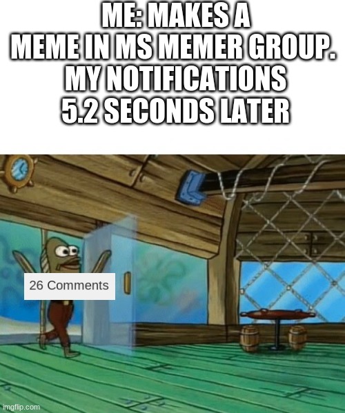 so fast yet so slow | ME: MAKES A MEME IN MS MEMER GROUP. 
MY NOTIFICATIONS 5.2 SECONDS LATER | image tagged in spongebob fish,notifications | made w/ Imgflip meme maker