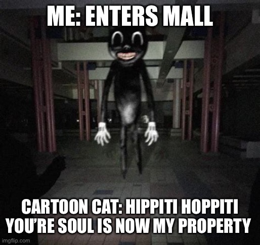 Hippiti hoppiti cartoon cat |  ME: ENTERS MALL; CARTOON CAT: HIPPITI HOPPITI YOU’RE SOUL IS NOW MY PROPERTY | image tagged in cartoon cat,memes,funny,cats,creepypasta | made w/ Imgflip meme maker