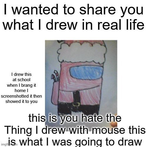 Among us santa | I wanted to share you what I drew in real life; I drew this at school when I brang it home I screenshotted it then showed it to you; this is you hate the Thing I drew with mouse this is what I was going to draw | image tagged in memes,blank transparent square | made w/ Imgflip meme maker