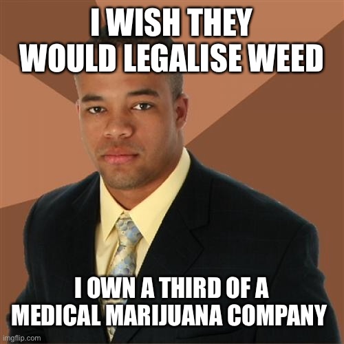 Successful Black Man | I WISH THEY WOULD LEGALISE WEED; I OWN A THIRD OF A MEDICAL MARIJUANA COMPANY | image tagged in memes,successful black man | made w/ Imgflip meme maker