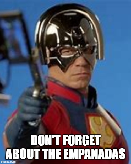 Peace Maker meme | DON'T FORGET ABOUT THE EMPANADAS | image tagged in dc comics,suicide squad,john cena,superheroes,funny memes | made w/ Imgflip meme maker