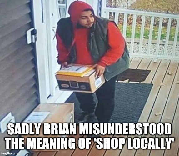 Porch Pirate | SADLY BRIAN MISUNDERSTOOD THE MEANING OF 'SHOP LOCALLY' | image tagged in porch pirate,shopping,christmas,shop local,stealing,amazon | made w/ Imgflip meme maker